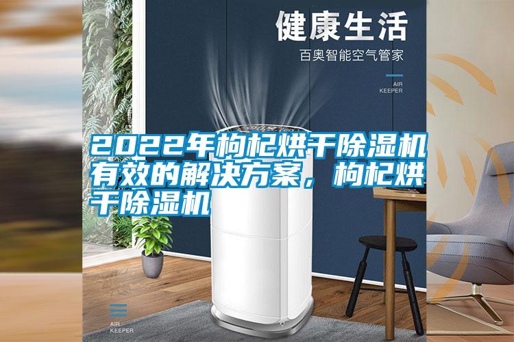 2022年枸杞烘干除濕機(jī)有效的解決方案，枸杞烘干除濕機(jī)