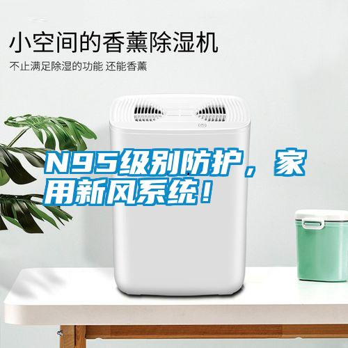 N95級(jí)別防護(hù)，家用新風(fēng)系統(tǒng)！
