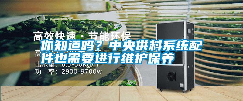 你知道嗎？中央供料系統(tǒng)配件也需要進行維護保養(yǎng)
