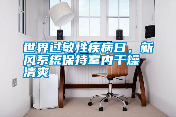 世界過敏性疾病日，新風系統(tǒng)保持室內(nèi)干燥清爽