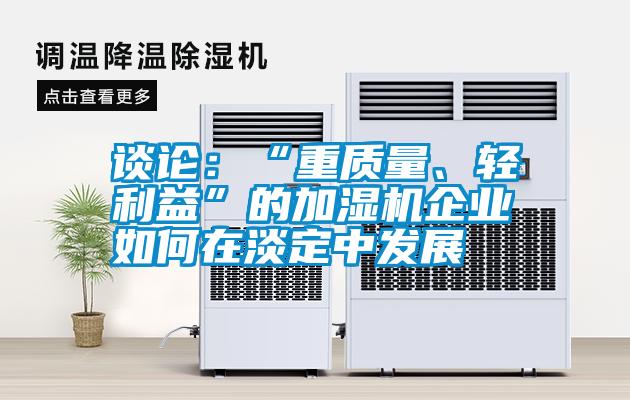 談?wù)摚骸爸刭|(zhì)量、輕利益”的加濕機(jī)企業(yè)如何在淡定中發(fā)展