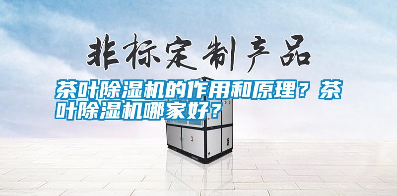 茶葉除濕機(jī)的作用和原理？茶葉除濕機(jī)哪家好？