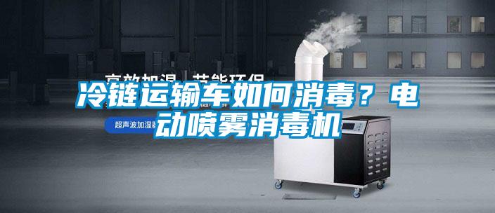 冷鏈運輸車如何消毒？電動噴霧消毒機