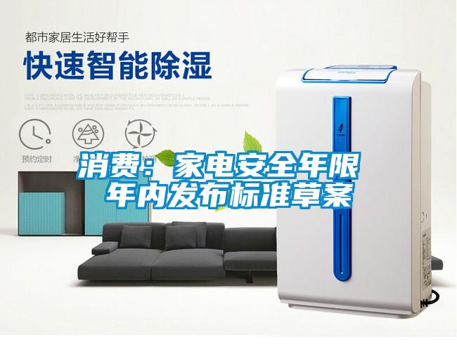 消費(fèi)：家電安全年限 年內(nèi)發(fā)布標(biāo)準(zhǔn)草案