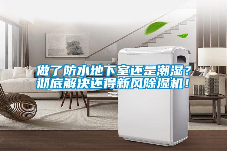 做了防水地下室還是潮濕？徹底解決還得新風(fēng)除濕機！