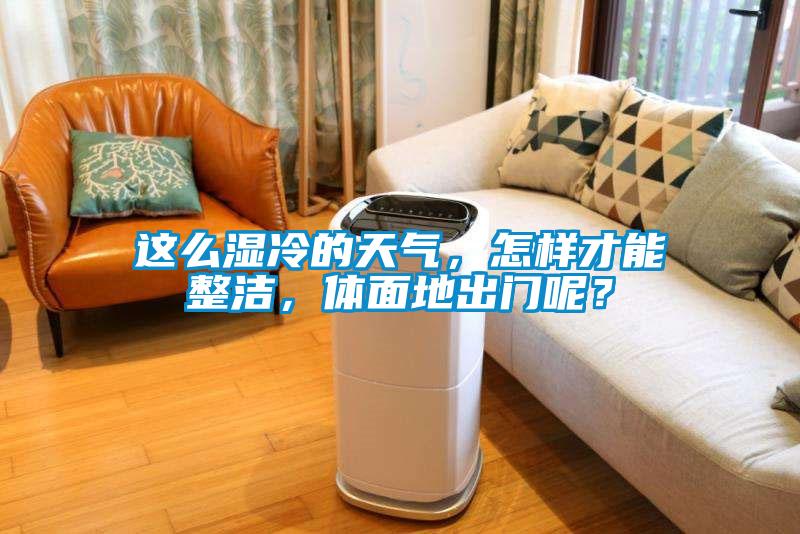 這么濕冷的天氣，怎樣才能整潔，體面地出門呢？