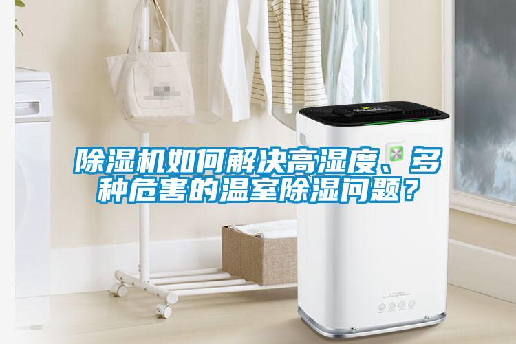 除濕機(jī)如何解決高濕度、多種危害的溫室除濕問題？