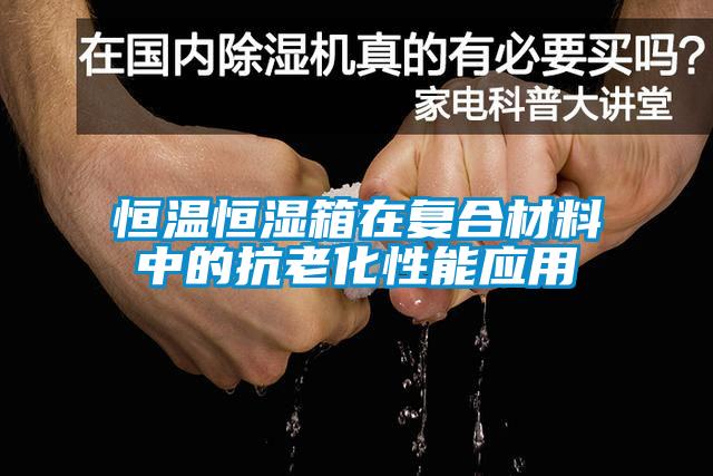 恒溫恒濕箱在復合材料中的抗老化性能應用