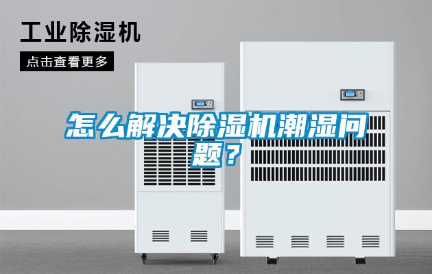 怎么解決除濕機(jī)潮濕問(wèn)題？