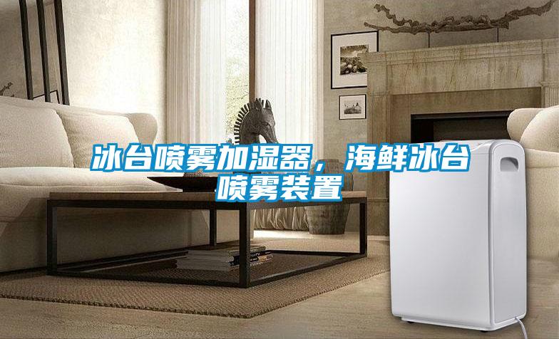 冰臺噴霧加濕器，海鮮冰臺噴霧裝置