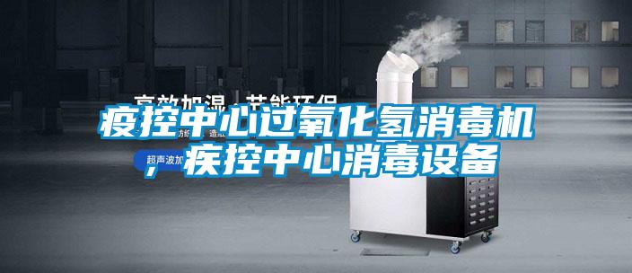 疫控中心過氧化氫消毒機(jī)，疾控中心消毒設(shè)備