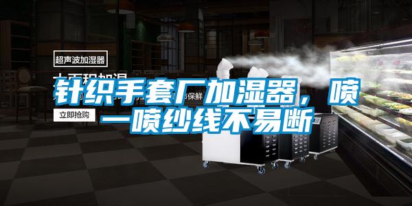 針織手套廠加濕器，噴一噴紗線不易斷