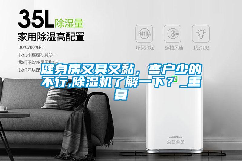 健身房又臭又黏，客戶少的不行,除濕機(jī)了解一下？_重復(fù)