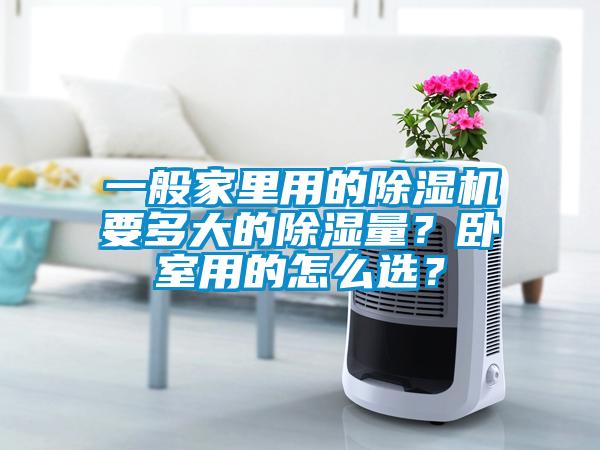 一般家里用的除濕機(jī)要多大的除濕量？臥室用的怎么選？