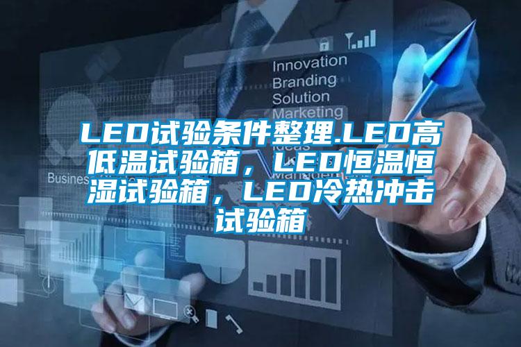 LED試驗(yàn)條件整理.LED高低溫試驗(yàn)箱，LED恒溫恒濕試驗(yàn)箱，LED冷熱沖擊試驗(yàn)箱