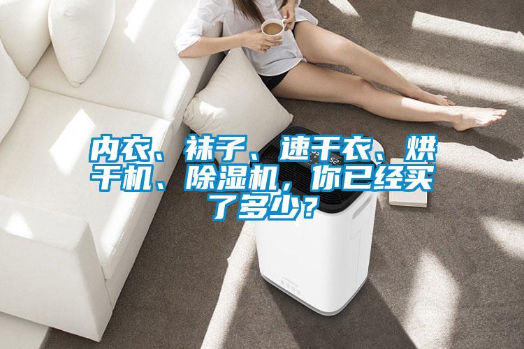 內(nèi)衣、襪子、速干衣、烘干機(jī)、除濕機(jī)，你已經(jīng)買了多少？