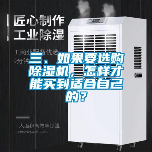 三、如果要選購(gòu)除濕機(jī)，怎樣才能買(mǎi)到適合自己的？