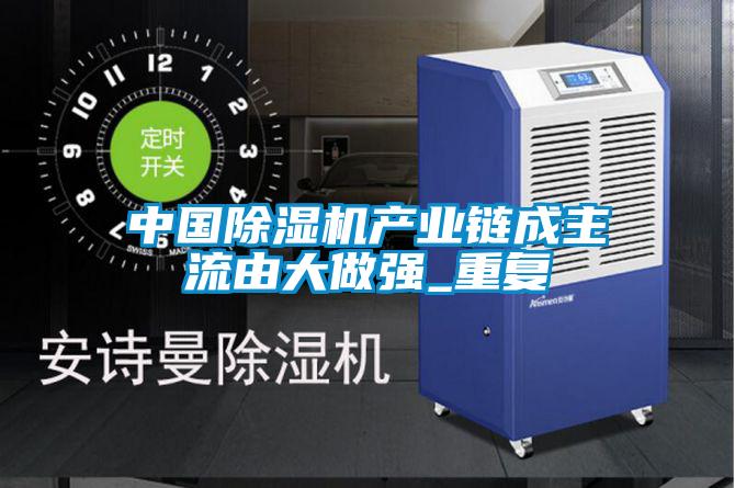 中國(guó)除濕機(jī)產(chǎn)業(yè)鏈成主流由大做強(qiáng)_重復(fù)