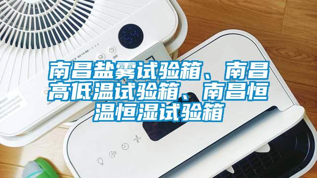 南昌鹽霧試驗箱、南昌高低溫試驗箱、南昌恒溫恒濕試驗箱