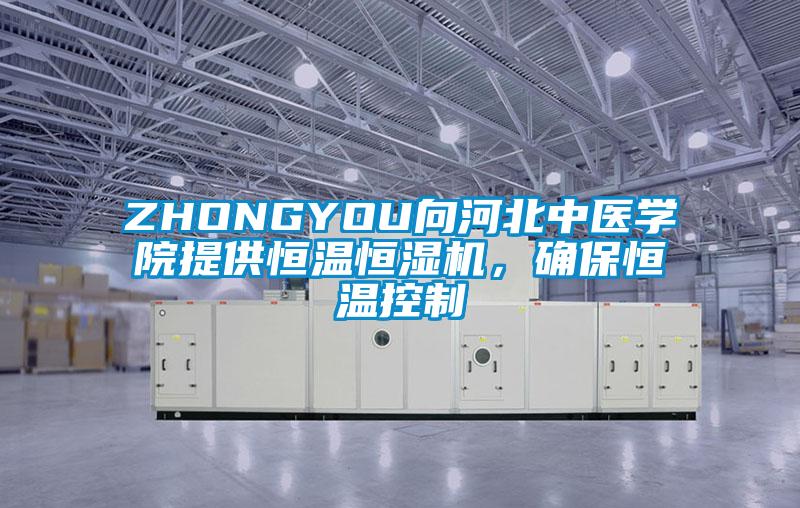 ZHONGYOU向河北中醫(yī)學(xué)院提供恒溫恒濕機(jī)，確保恒溫控制