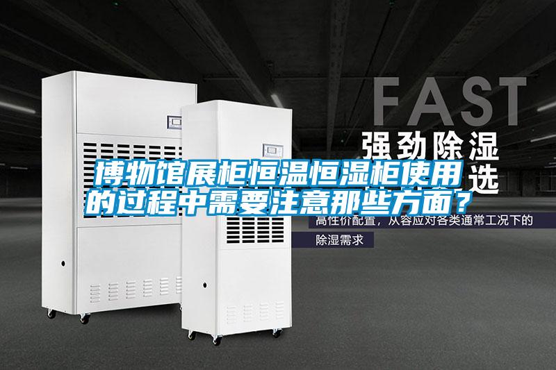 博物館展柜恒溫恒濕柜使用的過(guò)程中需要注意那些方面？