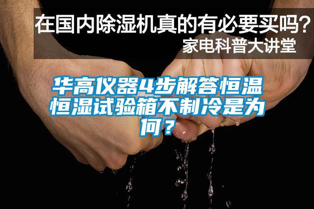 華高儀器4步解答恒溫恒濕試驗(yàn)箱不制冷是為何？