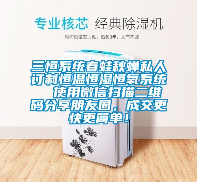 三恒系統(tǒng)春蛙秋蟬私人訂制恒溫恒濕恒氧系統(tǒng)  使用微信掃描二維碼分享朋友圈，成交更快更簡單！