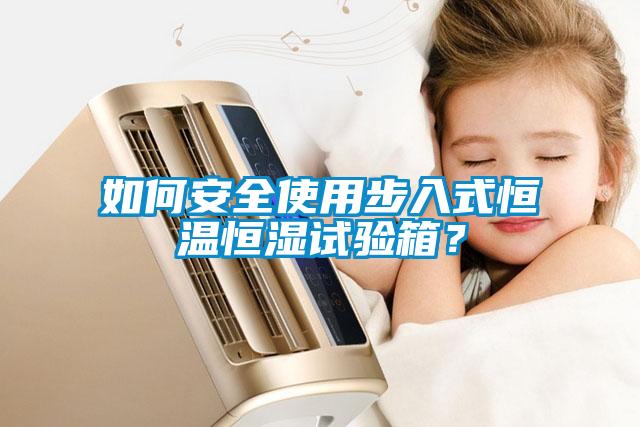 如何安全使用步入式恒溫恒濕試驗(yàn)箱？
