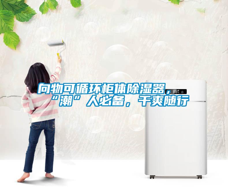向物可循環(huán)柜體除濕器，“潮”人必備，干爽隨行