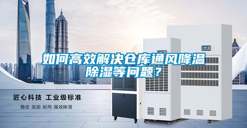 如何高效解決倉(cāng)庫通風(fēng)降溫除濕等問題？