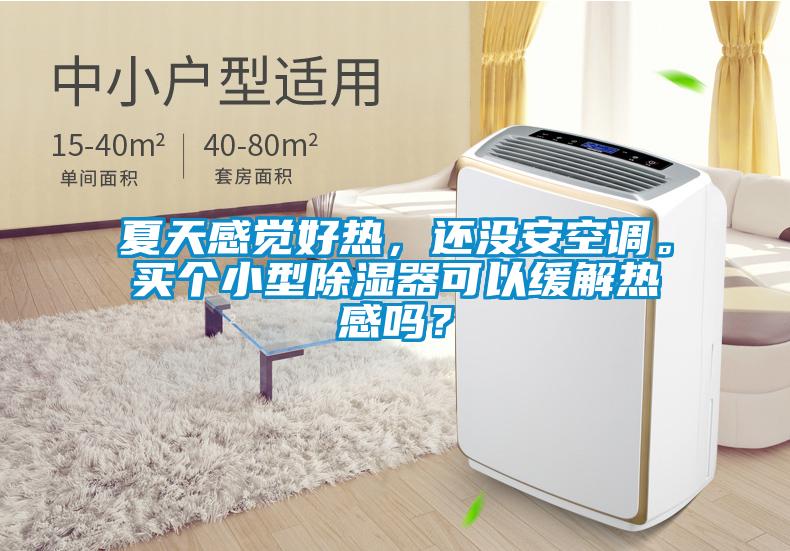 夏天感覺好熱，還沒安空調(diào)。買個小型除濕器可以緩解熱感嗎？