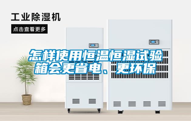 怎樣使用恒溫恒濕試驗(yàn)箱會(huì)更省電、更環(huán)保