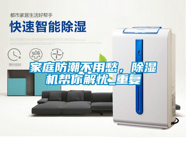 家庭防潮不用愁，除濕機(jī)幫你解憂_重復(fù)