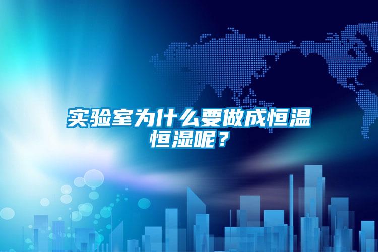 實(shí)驗(yàn)室為什么要做成恒溫恒濕呢？