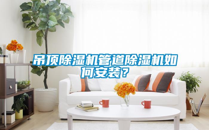 吊頂除濕機(jī)管道除濕機(jī)如何安裝？