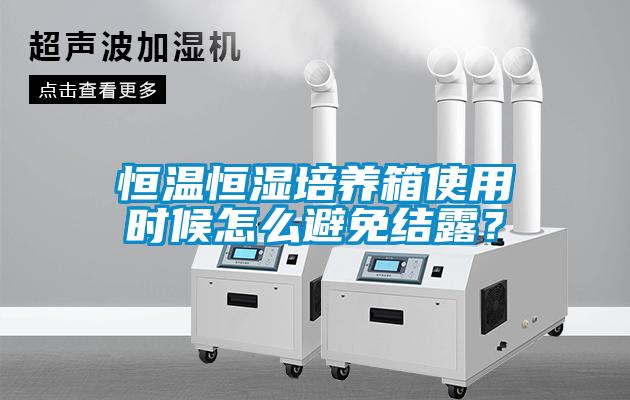恒溫恒濕培養(yǎng)箱使用時(shí)候怎么避免結(jié)露？
