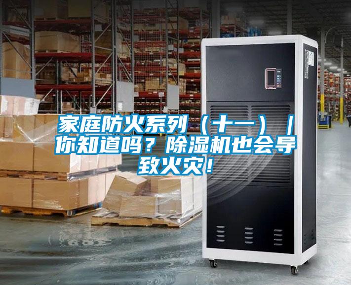 家庭防火系列（十一）｜你知道嗎？除濕機(jī)也會(huì)導(dǎo)致火災(zāi)！