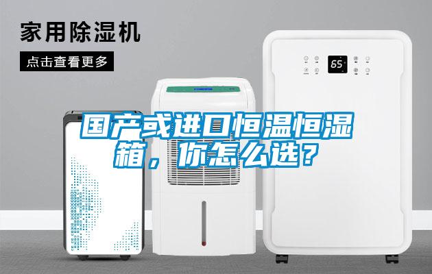 國(guó)產(chǎn)或進(jìn)口恒溫恒濕箱，你怎么選？