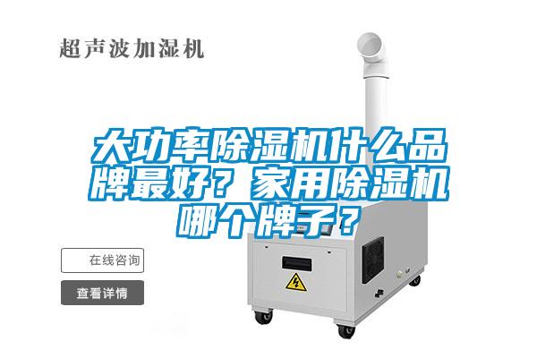 大功率除濕機什么品牌最好？家用除濕機哪個牌子？