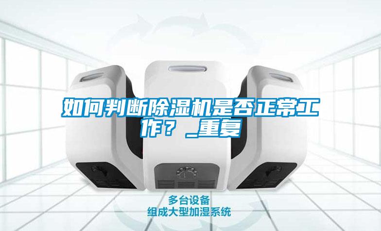 如何判斷除濕機(jī)是否正常工作？_重復(fù)