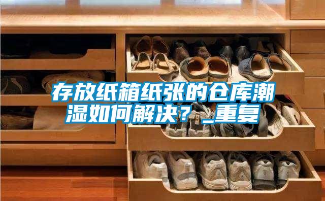 存放紙箱紙張的倉(cāng)庫(kù)潮濕如何解決？_重復(fù)