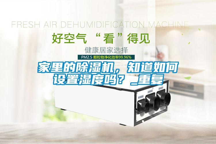 家里的除濕機(jī)，知道如何設(shè)置濕度嗎？_重復(fù)