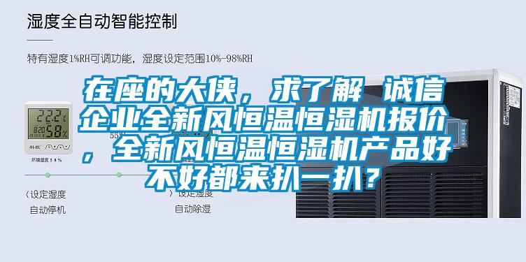 在座的大俠，求了解 誠信企業(yè)全新風(fēng)恒溫恒濕機(jī)報(bào)價(jià)，全新風(fēng)恒溫恒濕機(jī)產(chǎn)品好不好都來扒一扒？