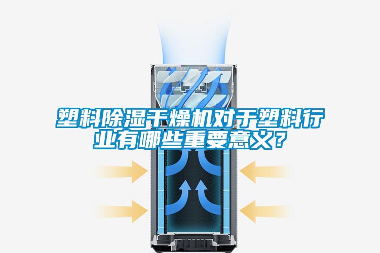 塑料除濕干燥機(jī)對(duì)于塑料行業(yè)有哪些重要意義？
