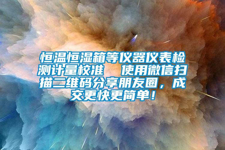 恒溫恒濕箱等儀器儀表檢測(cè)計(jì)量校準(zhǔn)  使用微信掃描二維碼分享朋友圈，成交更快更簡(jiǎn)單！