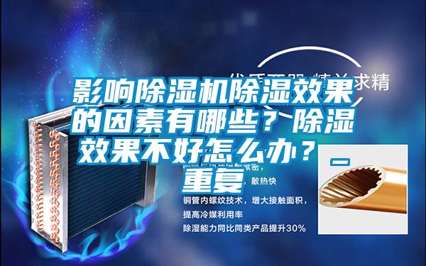 影響除濕機(jī)除濕效果的因素有哪些？除濕效果不好怎么辦？_重復(fù)