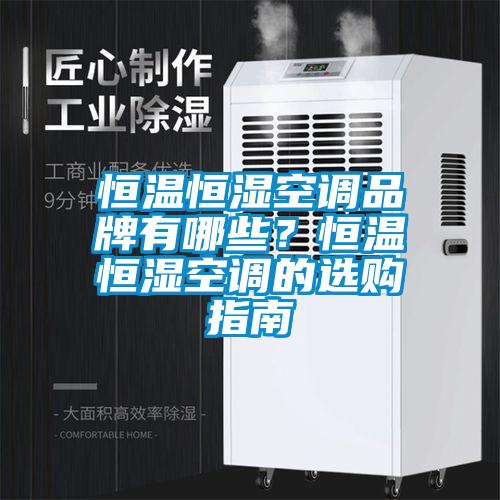 恒溫恒濕空調(diào)品牌有哪些？恒溫恒濕空調(diào)的選購指南