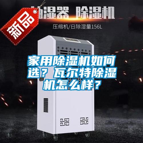 家用除濕機(jī)如何選？瓦爾特除濕機(jī)怎么樣？