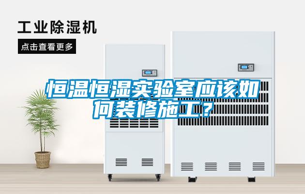 恒溫恒濕實(shí)驗(yàn)室應(yīng)該如何裝修施工？