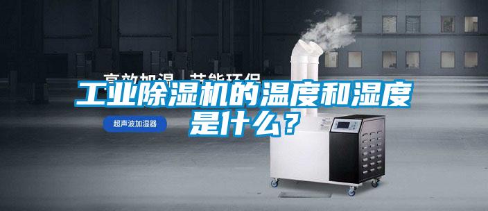 工業(yè)除濕機的溫度和濕度是什么？